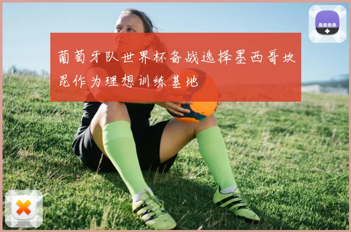 葡萄牙队世界杯备战选择墨西哥坎昆作为理想训练基地