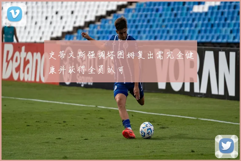 史蒂文斯强调塔图姆复出需完全健康并获得全员认可