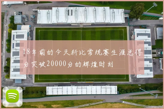18年前的今天科比常规赛生涯总得分突破20000分的辉煌时刻