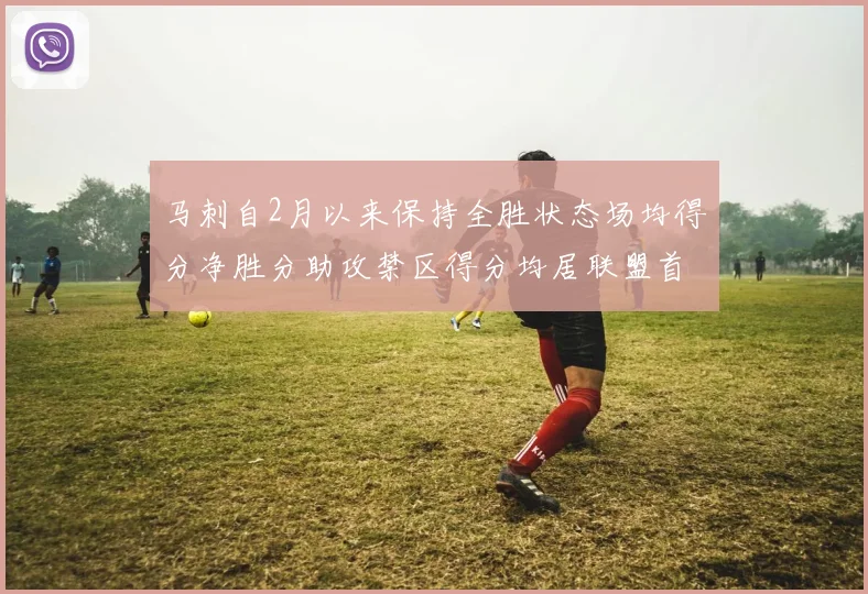马刺自2月以来保持全胜状态场均得分净胜分助攻禁区得分均居联盟首位