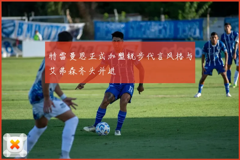 特雷曼恩正式加盟锐步代言风格与艾弗森齐头并进