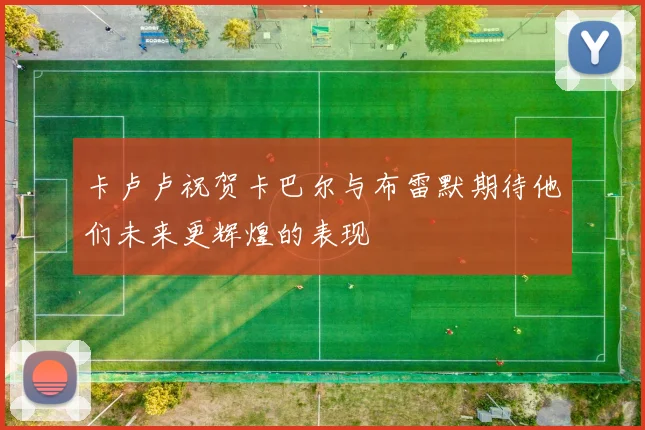 卡卢卢祝贺卡巴尔与布雷默期待他们未来更辉煌的表现
