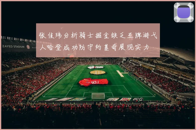 张佳玮分析骑士掘金缺乏王牌游弋人哈登成功防守约基奇展现实力