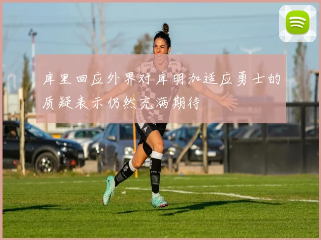库里回应外界对库明加适应勇士的质疑表示仍然充满期待