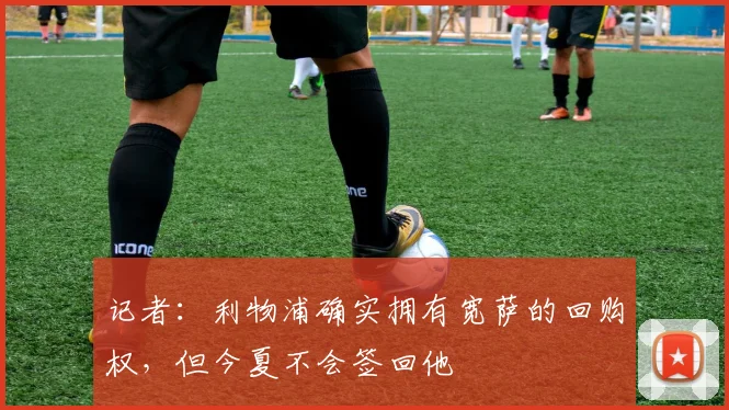 记者：利物浦确实拥有宽萨的回购权，但今夏不会签回他