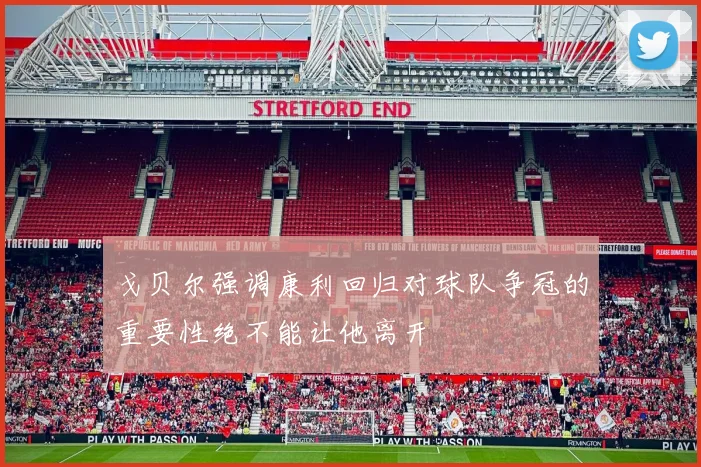 戈贝尔强调康利回归对球队争冠的重要性绝不能让他离开