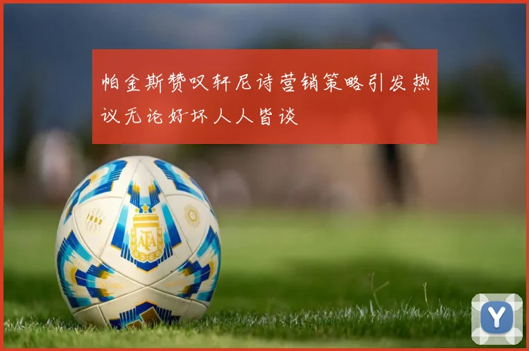 帕金斯赞叹轩尼诗营销策略引发热议无论好坏人人皆谈