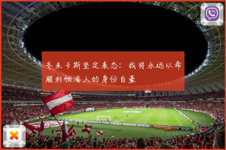 齐米卡斯坚定表态：我将永远以希腊利物浦人的身份自豪