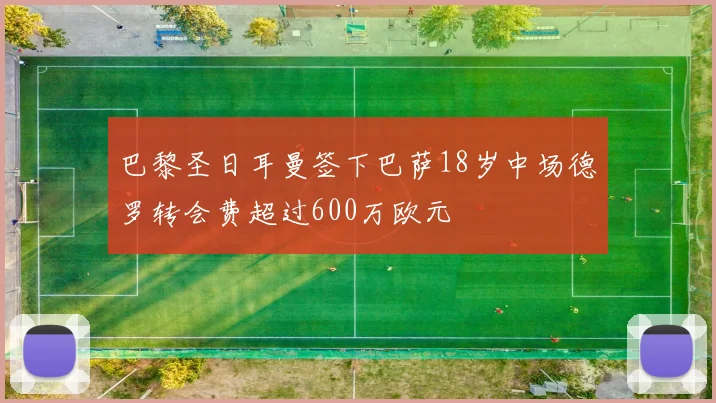 巴黎圣日耳曼签下巴萨18岁中场德罗转会费超过600万欧元