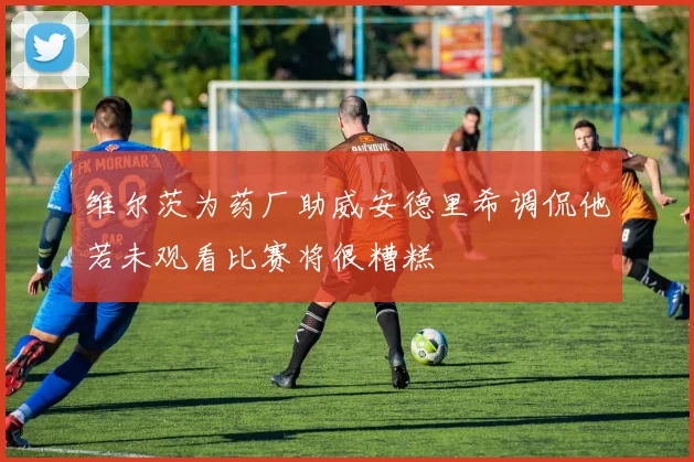 维尔茨为药厂助威安德里希调侃他若未观看比赛将很糟糕