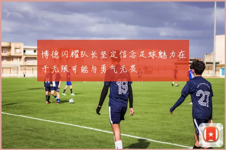 博德闪耀队长坚定信念足球魅力在于无限可能与勇气无畏
