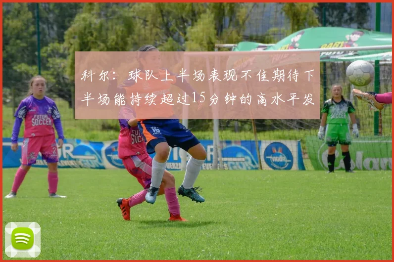 科尔：球队上半场表现不佳期待下半场能持续超过15分钟的高水平发挥