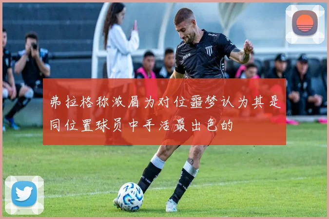 弗拉格称浓眉为对位噩梦认为其是同位置球员中手活最出色的