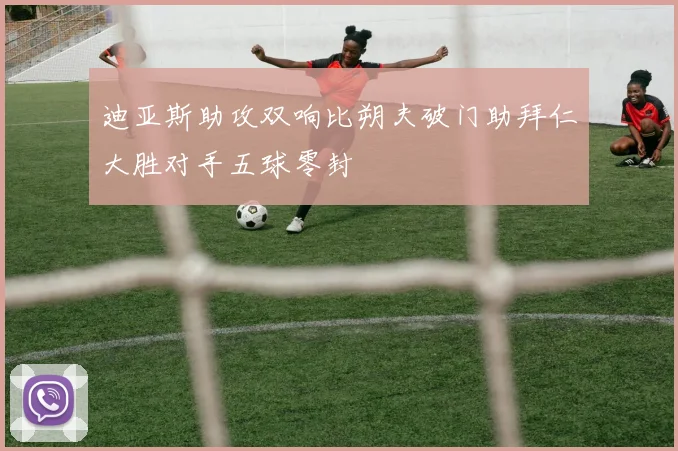 迪亚斯助攻双响比朔夫破门助拜仁大胜对手五球零封