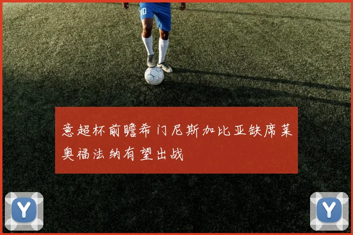 意超杯前瞻希门尼斯加比亚缺席莱奥福法纳有望出战