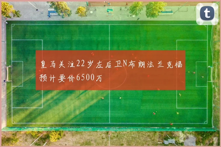 皇马关注22岁左后卫N布朗法兰克福预计要价6500万